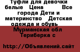 Туфли для девочки белые › Цена ­ 300 - Все города Дети и материнство » Детская одежда и обувь   . Мурманская обл.,Териберка с.